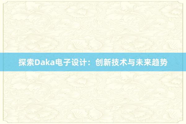 探索Daka电子设计：创新技术与未来趋势