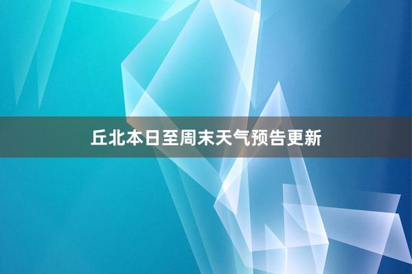 丘北本日至周末天气预告更新